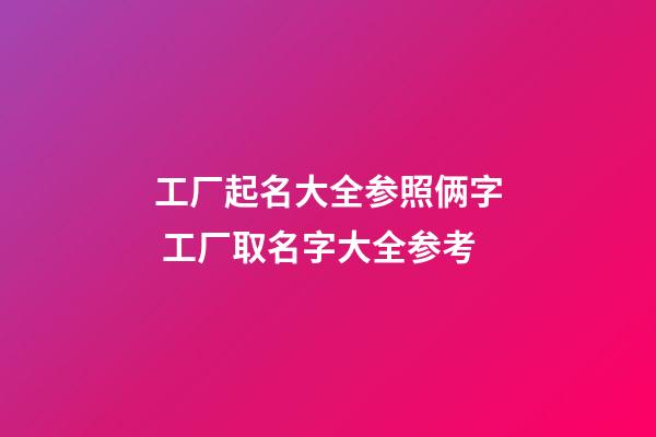 工厂起名大全参照俩字 工厂取名字大全参考